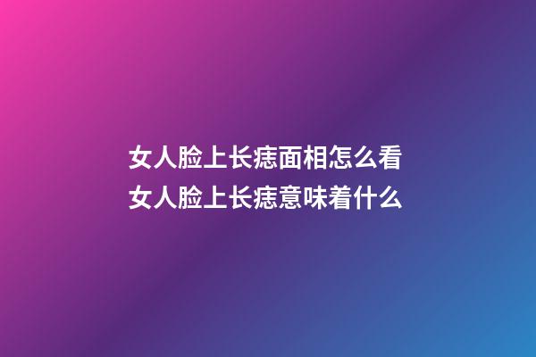 女人脸上长痣面相怎么看 女人脸上长痣意味着什么